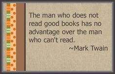 the man who does not read good books has no advantage over the man who can't read