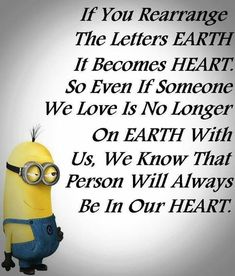 a despicable minion with the caption if you rearrange, the letters earth it becomes heart so even if someone we love is no longer on earth with us, we know that us, we know that person will always be in our