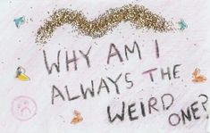 a drawing that says why am i always the weird one? with gold glitter on it