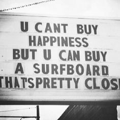 a sign that says u cant buy happiness but u can buy a surfboard that's pretty close