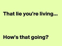 a green background with the words, that lie you're living how's that going?