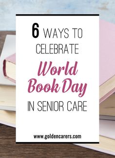 books stacked on top of each other with the text 6 ways to celebrate world book day in senior care