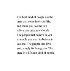 the best kind of people are the ones that come into your life and make you see the sun where you once saw clouds