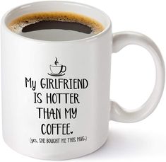 a white coffee mug with the words, my girlfriend is hotter than my coffee