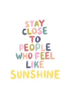 the words stay close to people who feel like sunshine are written in multicolored letters