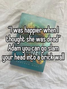 a book that says i was happier when i thought she was dead adam you can go slam your head into a brick wall