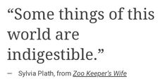 a quote from sylia plath on zoo keeper's wife, some things of this world are indigestible