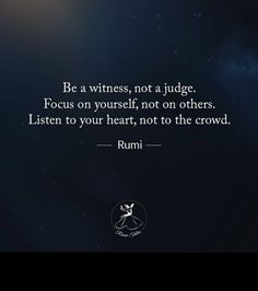 a quote from rumi that reads be a witnesses not a judge focus on yourself, not on others listen to your heart, not to the crowd