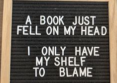 a book just fell on my head i only have my shelf to blame