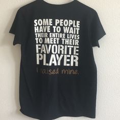 Football Mom T Shirt Message On The Back Says It All...Some People Have To Wait Their Entire Lives To Meet Their Favorite Football Player. I Raised Mine. Never Worn. New Without Tags. Size M Favorite Football Player Shirt, T Shirt Message, To Wait, Football Mom, Football Player, Some People, Football Players, To Meet, Shirt Color