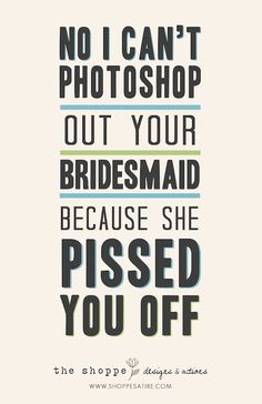 a poster with the words, no i can't photoshop out your bridesmaid because she missed you off