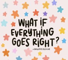 the words, what if everything goes right? written in black ink on a white background with multicolored stars