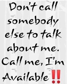 a quote that reads, don't call somebody else to talk about me call me i'm available