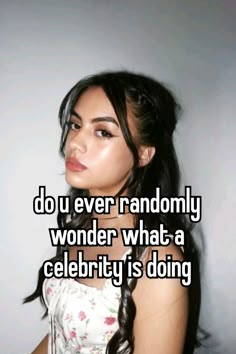 a girl with long hair and the words do you ever randomly wonder what a celebrity is doing