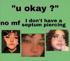 three different pictures with the words u okay? no mf don't have a septum piercing