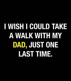 a black background with the words i wish i could take a walk with my dad, just one last time