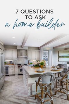 a kitchen with an island and bar stools in front of it, the words 7 questions to ask a home builder