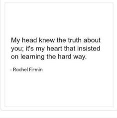 a quote that reads, my head knew the truth about you it's my heart that