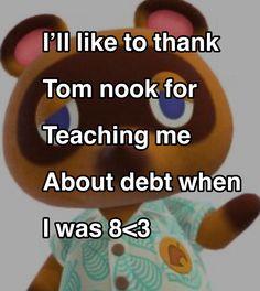 a teddy bear with the words i'll like to thank tom nook for teaching me about debt when i was 8 - 3