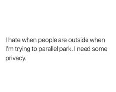 the text reads, i hate when people are outside when i'm trying to parallel park