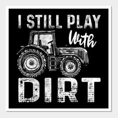 a black and white poster with the words i still play with dirt