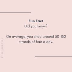 the words fun fact did you know? on average, you shed around 50 - 150 strands of hair a day