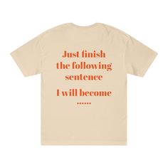 Just finish the following sentence  I will become ...... t-shirt style. To see the front side vist the store by just clicking on the link. The Alstyle 1301 is a unisex tee for every casual outing. Made with 100% cotton (Athletic Heather is 90% cotton, 10% polyester; Charcoal Heather and Safety Green are 50% cotton, 50% polyester; Ash is 99% cotton, 1% polyester), this tee is supremely soft while the classic fit makes it an easy-going choice for a number of occasions. Add your design and create a highly versatile staple for everyday wear. Champagne Shots, Create Your Own Reality, T Shirt Style, Easy Going, Tee Design, Jersey T Shirt, Pop Up, Ash, T Shirt