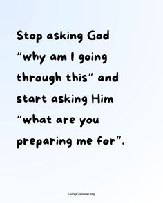 an image with the words stop asking god why am i going through this and start asking him what are you preparing me for