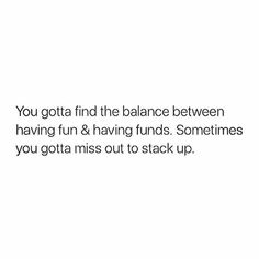 a white background with the words you gota find the balance between having fun & having funds sometimes you gota miss out to stack up