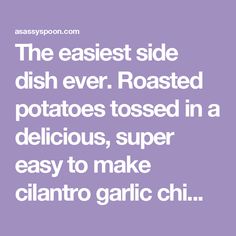 the easyest side dish ever roasted potatoes tossed in a delicious, super easy to make cilantro garlic oil