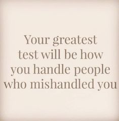 a quote that reads, your greatest test will be how you handle people who mishandled you