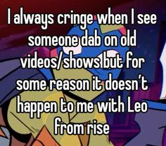 someone is saying i always cringe when i see someone dab on old videos / shows but for some reason it doesn't happen to me with leo from rise