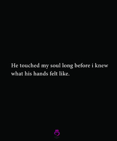 a black background with the words he touched my soul before i knew what his hands felt like