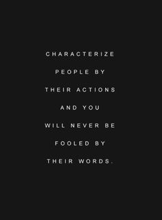 the words characterize people by their actions and you will never be folled by their words