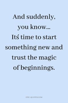 a quote that says, and suddenly, you know it's time to start something new and trust the magic of beginnings