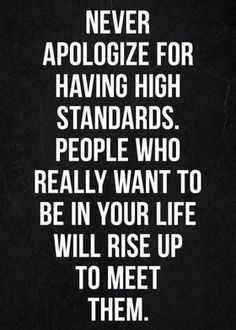 a black and white quote with the words never apoloize for having high standards people who really want to be in your life will rise up to meet them