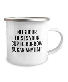 a white enamel mug with the words neighbor this is your cup to borrow sugar anytime