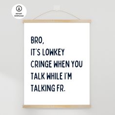 a framed poster with the words bro, it's lonky cringe when you talk while i'm talking f