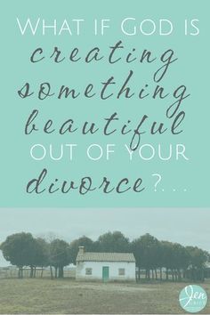 a house with the words what if god is creating something beautiful out of your divore?