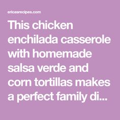 this chicken enchilada casserole with homemade salsa verde and corn tortillas makes a perfect family di