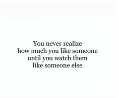 the words you never realize how much you like someone until you watch them like someone else