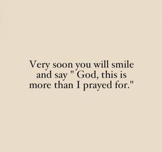 a quote that says very soon you will smile and say god, this is more than i