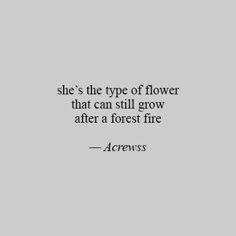 the quote she's the type of flower that can still grow after a forest fire