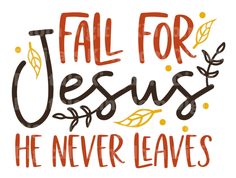 the words fall for jesus he never leaves in brown and orange ink on a white background