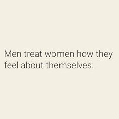 a white wall with the words men treat women how they feel about themselvess on it