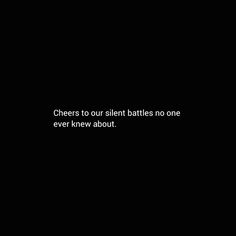 the words cheers to our silent battles no one ever knew about are black and white