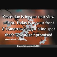 Yesterday is in your rear view mirror, Today is in your front and Tomorrow is your blind spot that's why it isn't promised

  #History #Imagination #Life