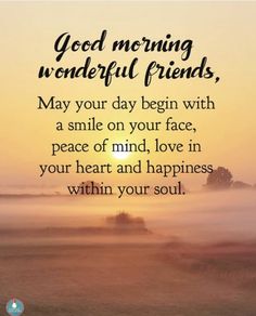 a quote that reads good morning wonderful friends may your day begin with a smile on your face, peace of mind, love in your heart and happiness within your soul