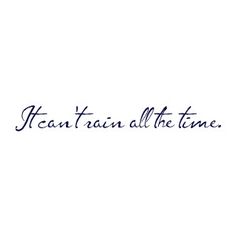 the words can't rain all the time written in black ink on a white background