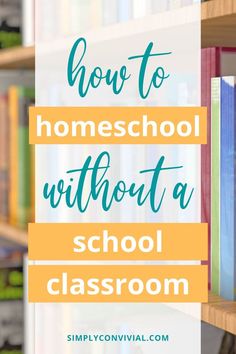 bookshelf with text overlay how to homeschool without a school classroom